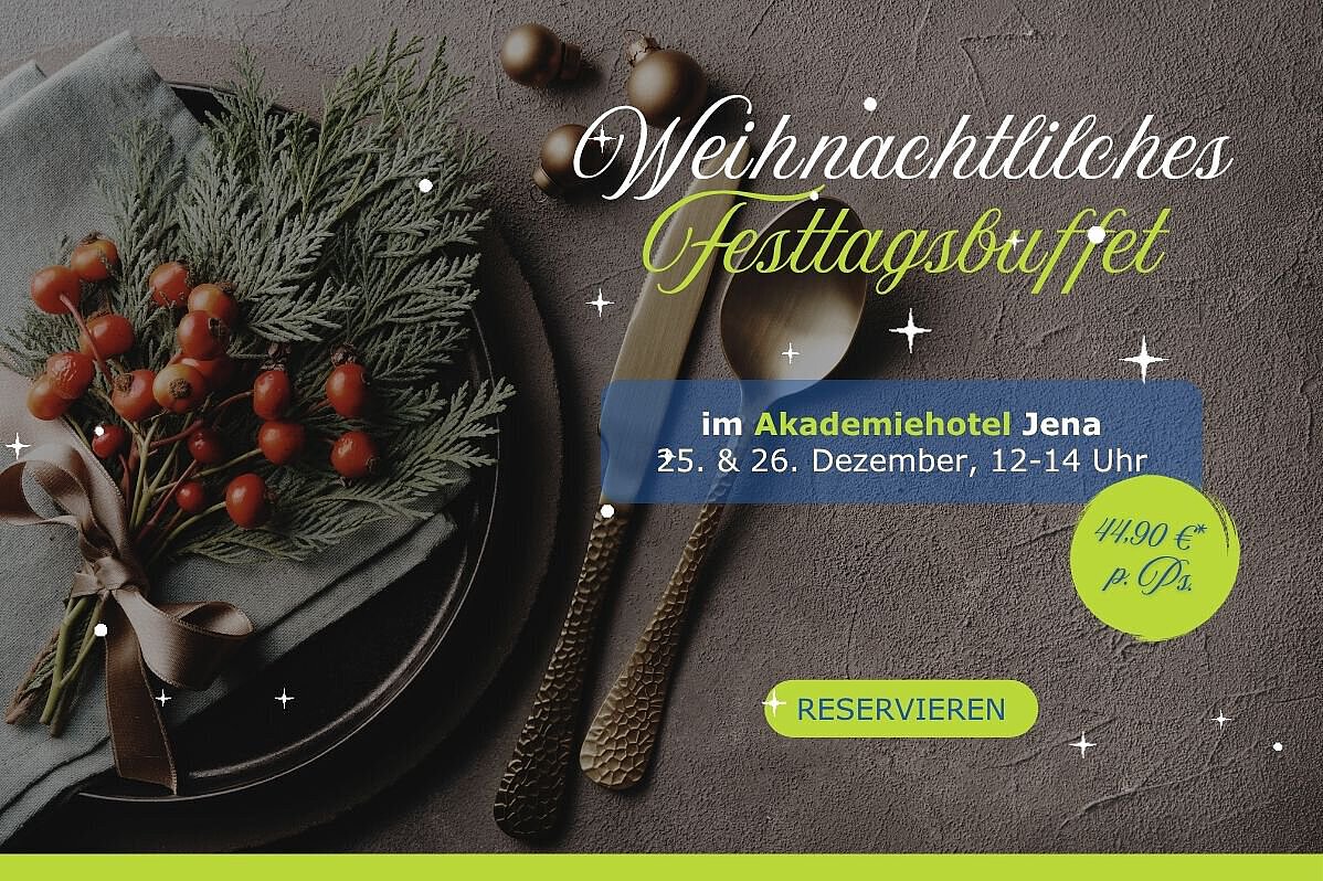 Weihnachtliches Festtagsbuffet im Akademiehotel Jena | 25. & 26. Dezember Weihnachtliches Festtagsbuffet im Akademiehotel Jena am 25. und 26. Dezember von 12 bis 14 Uhr. Festliches Buffet inklusive Getränke für 44,90 Euro pro Person. Jetzt reservieren.